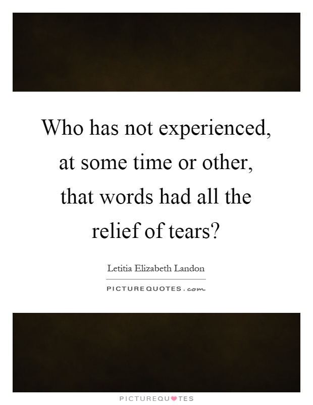 Who has not experienced, at some time or other, that words had all the relief of tears? Picture Quote #1