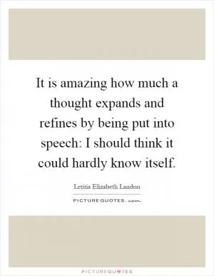 It is amazing how much a thought expands and refines by being put into speech: I should think it could hardly know itself Picture Quote #1
