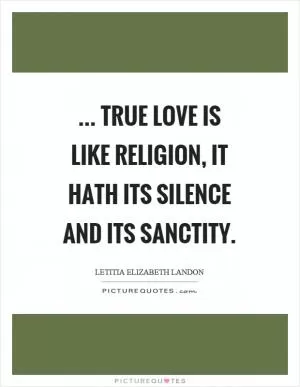 ... true love is like religion, it hath its silence and its sanctity Picture Quote #1