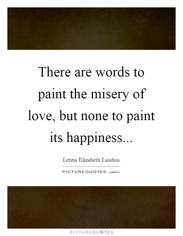 There are words to paint the misery of love, but none to paint its happiness Picture Quote #1