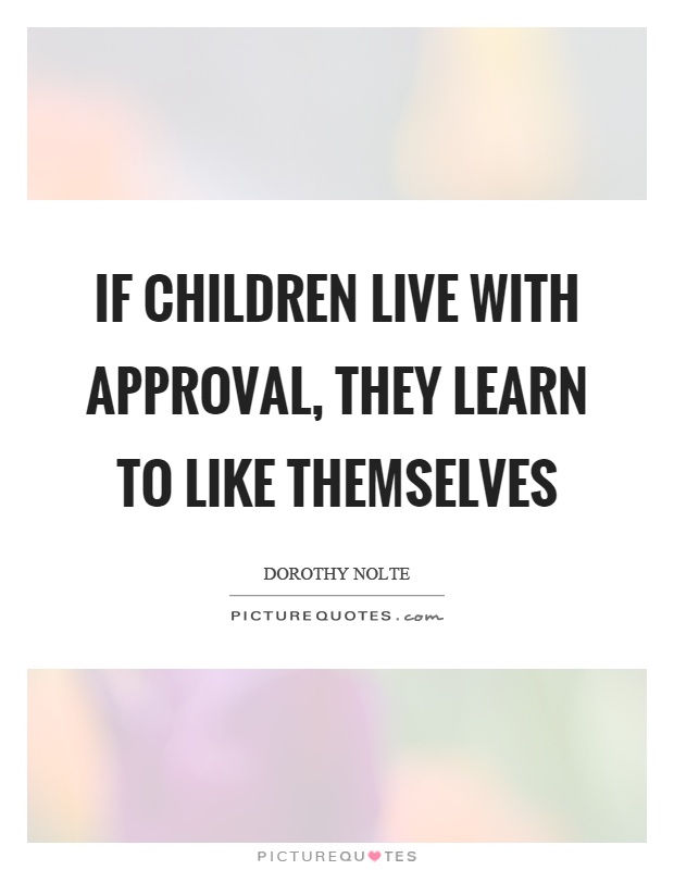 If children live with approval, they learn to like themselves Picture Quote #1