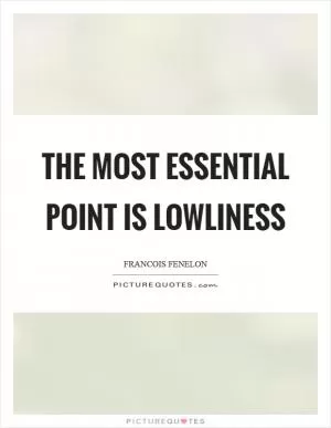 The most essential point is lowliness Picture Quote #1
