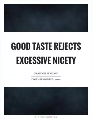 Good taste rejects excessive nicety Picture Quote #1