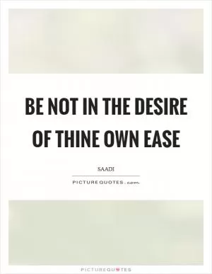 Be not in the desire of thine own ease Picture Quote #1