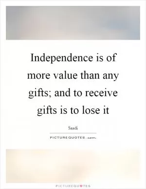 Independence is of more value than any gifts; and to receive gifts is to lose it Picture Quote #1