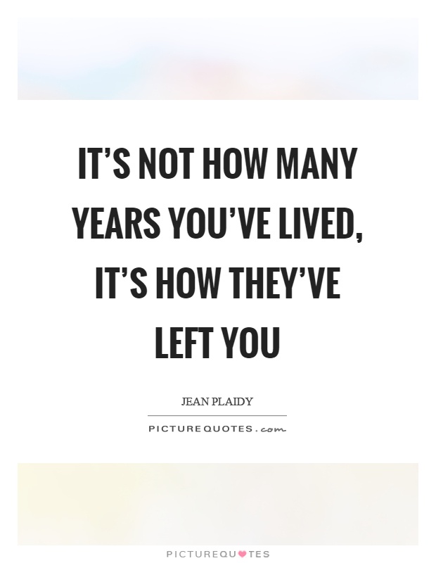 It's not how many years you've lived, it's how they've left you Picture Quote #1