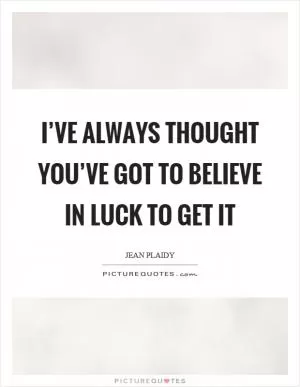 I’ve always thought you’ve got to believe in luck to get it Picture Quote #1