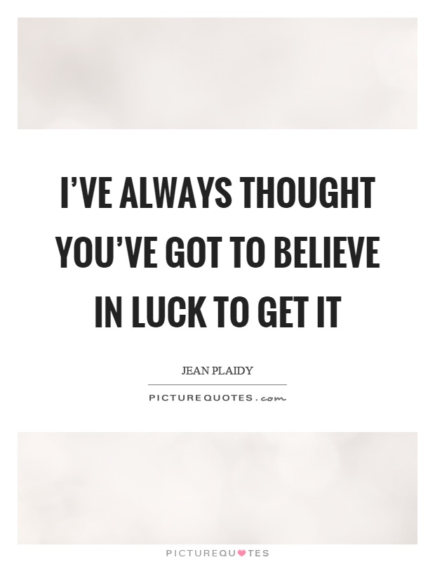 I've always thought you've got to believe in luck to get it Picture Quote #1