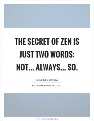 The secret of zen is just two words: not... always... so Picture Quote #1