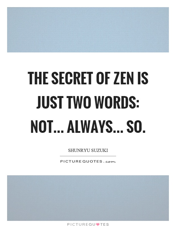 The secret of zen is just two words: not... always... so Picture Quote #1