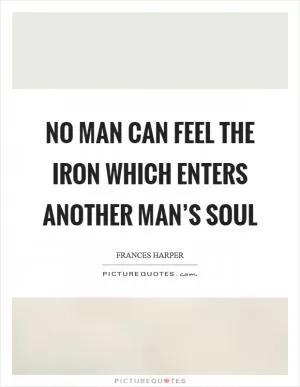 No man can feel the iron which enters another man’s soul Picture Quote #1