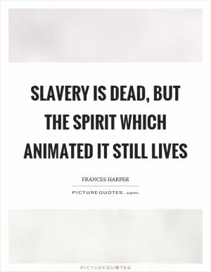 Slavery is dead, but the spirit which animated it still lives Picture Quote #1