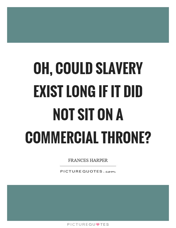 Oh, could slavery exist long if it did not sit on a commercial throne? Picture Quote #1