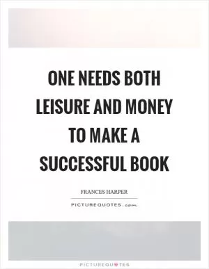 One needs both leisure and money to make a successful book Picture Quote #1