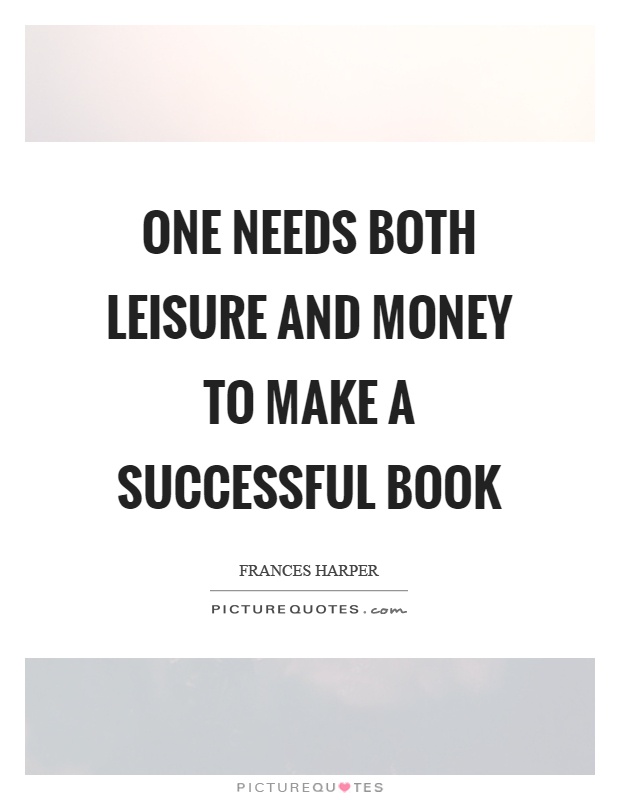 One needs both leisure and money to make a successful book Picture Quote #1