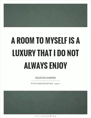 A room to myself is a luxury that I do not always enjoy Picture Quote #1