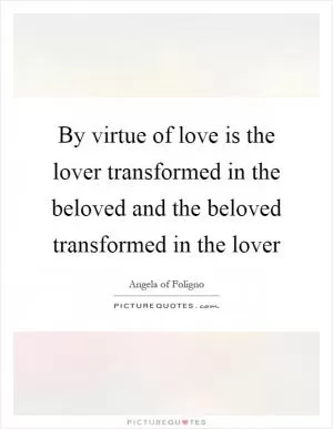 By virtue of love is the lover transformed in the beloved and the beloved transformed in the lover Picture Quote #1