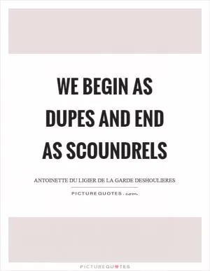 We begin as dupes and end as scoundrels Picture Quote #1