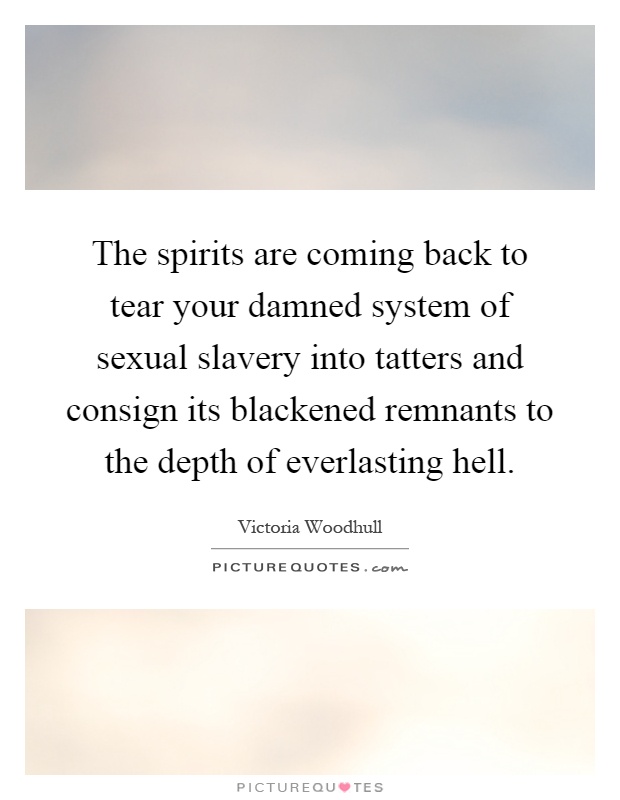 The spirits are coming back to tear your damned system of sexual slavery into tatters and consign its blackened remnants to the depth of everlasting hell Picture Quote #1