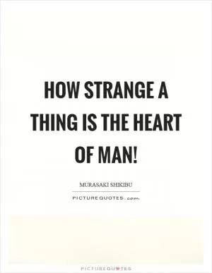 How strange a thing is the heart of man! Picture Quote #1