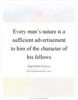 Every man’s nature is a sufficient advertisement to him of the character of his fellows Picture Quote #1