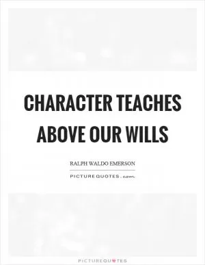 Character teaches above our wills Picture Quote #1