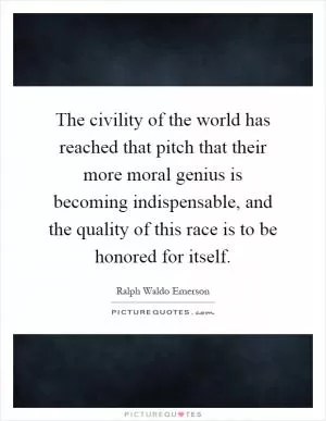 The civility of the world has reached that pitch that their more moral genius is becoming indispensable, and the quality of this race is to be honored for itself Picture Quote #1