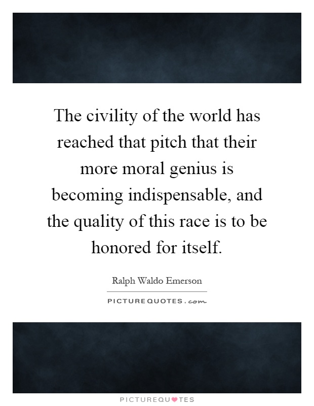 The civility of the world has reached that pitch that their more moral genius is becoming indispensable, and the quality of this race is to be honored for itself Picture Quote #1