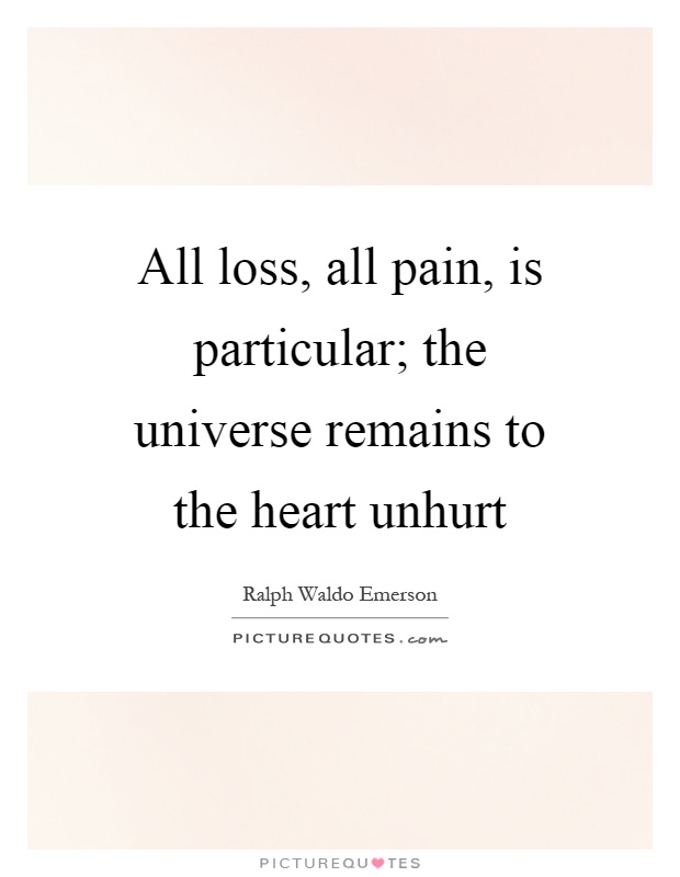 All loss, all pain, is particular; the universe remains to the heart unhurt Picture Quote #1