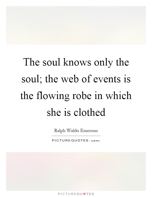 The soul knows only the soul; the web of events is the flowing robe in which she is clothed Picture Quote #1