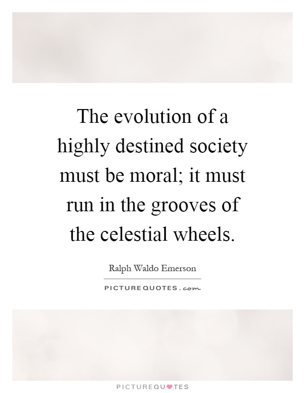 The evolution of a highly destined society must be moral; it must run in the grooves of the celestial wheels Picture Quote #1