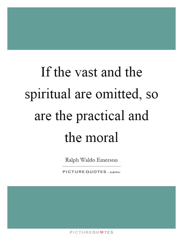 If the vast and the spiritual are omitted, so are the practical and the moral Picture Quote #1