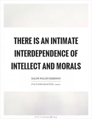 There is an intimate interdependence of intellect and morals Picture Quote #1