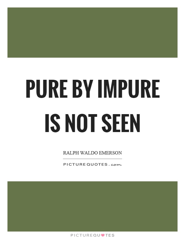 Pure by impure is not seen Picture Quote #1