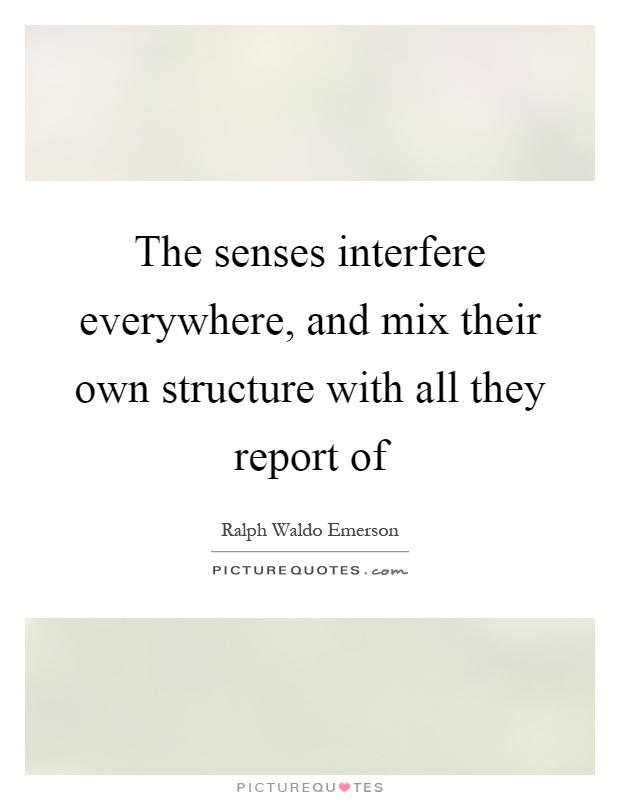 The senses interfere everywhere, and mix their own structure with all they report of Picture Quote #1