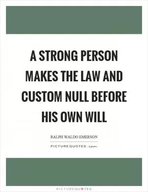 A strong person makes the law and custom null before his own will Picture Quote #1