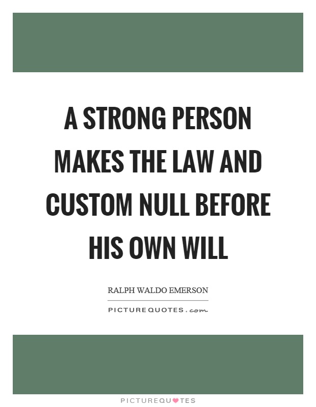 A strong person makes the law and custom null before his own will Picture Quote #1