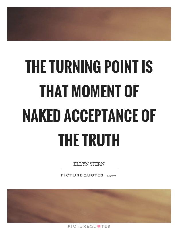 The turning point is that moment of naked acceptance of the truth Picture Quote #1