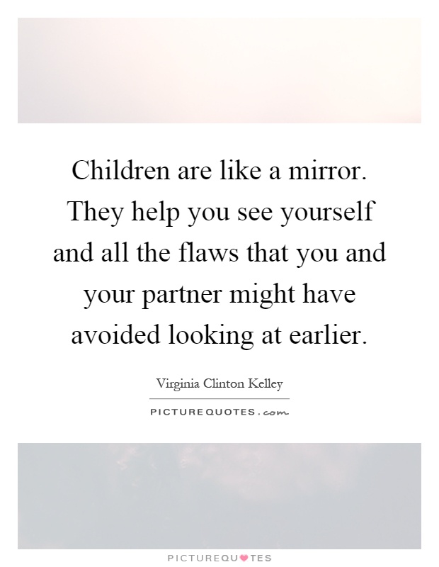 Children are like a mirror. They help you see yourself and all the flaws that you and your partner might have avoided looking at earlier Picture Quote #1