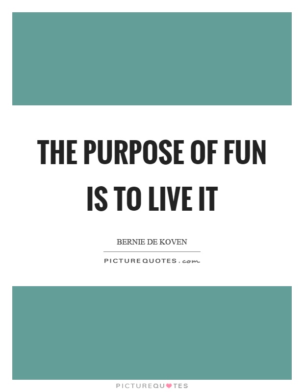 The purpose of fun is to live it Picture Quote #1