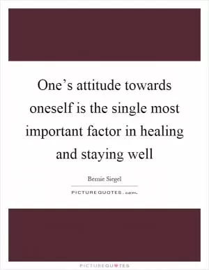 One’s attitude towards oneself is the single most important factor in healing and staying well Picture Quote #1