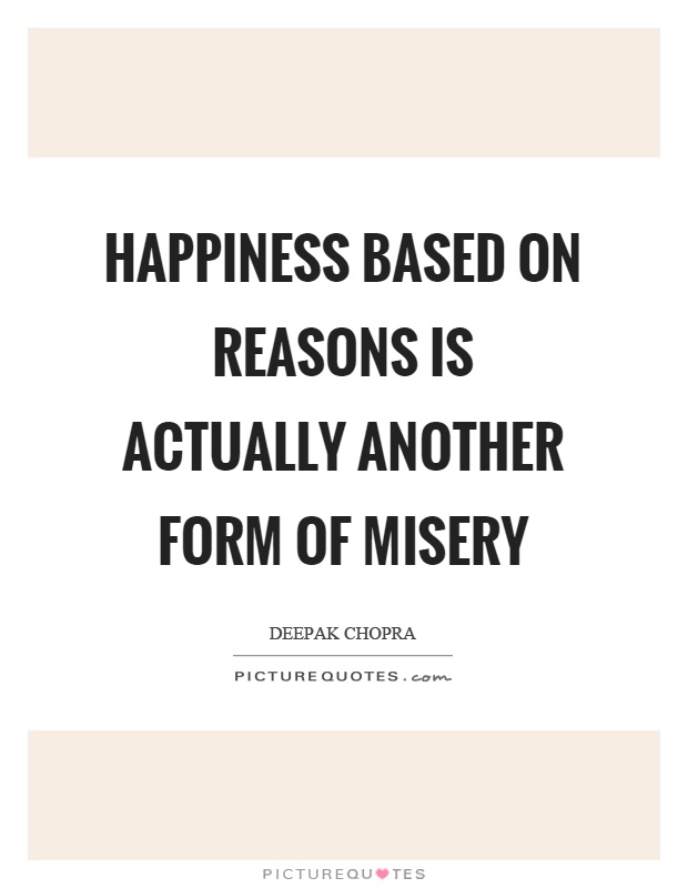 Happiness based on reasons is actually another form of misery Picture Quote #1