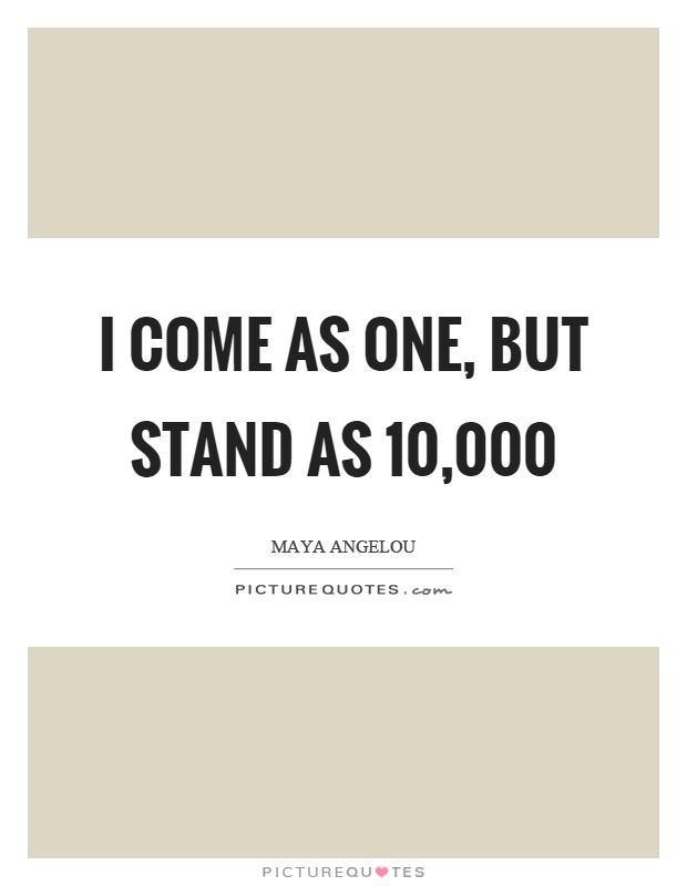 I come as one, but stand as 10,000 Picture Quote #1