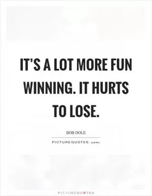 It’s a lot more fun winning. It hurts to lose Picture Quote #1