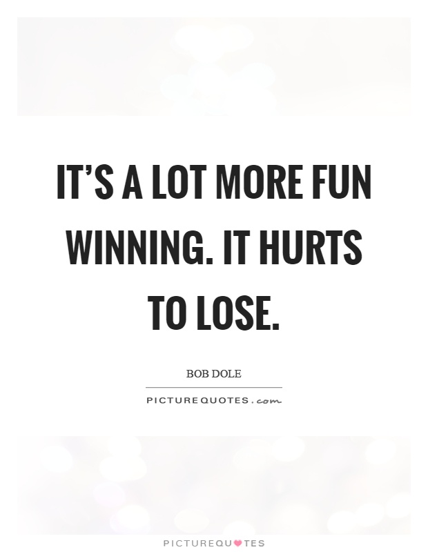 It's a lot more fun winning. It hurts to lose Picture Quote #1