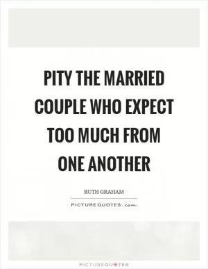 Pity the married couple who expect too much from one another Picture Quote #1