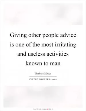 Giving other people advice is one of the most irritating and useless activities known to man Picture Quote #1