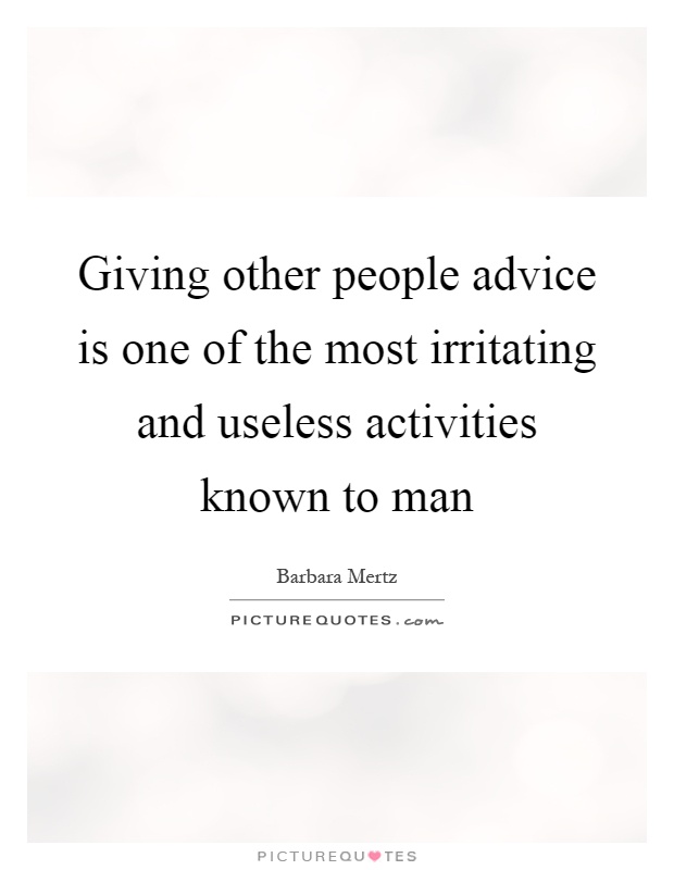Giving other people advice is one of the most irritating and useless activities known to man Picture Quote #1
