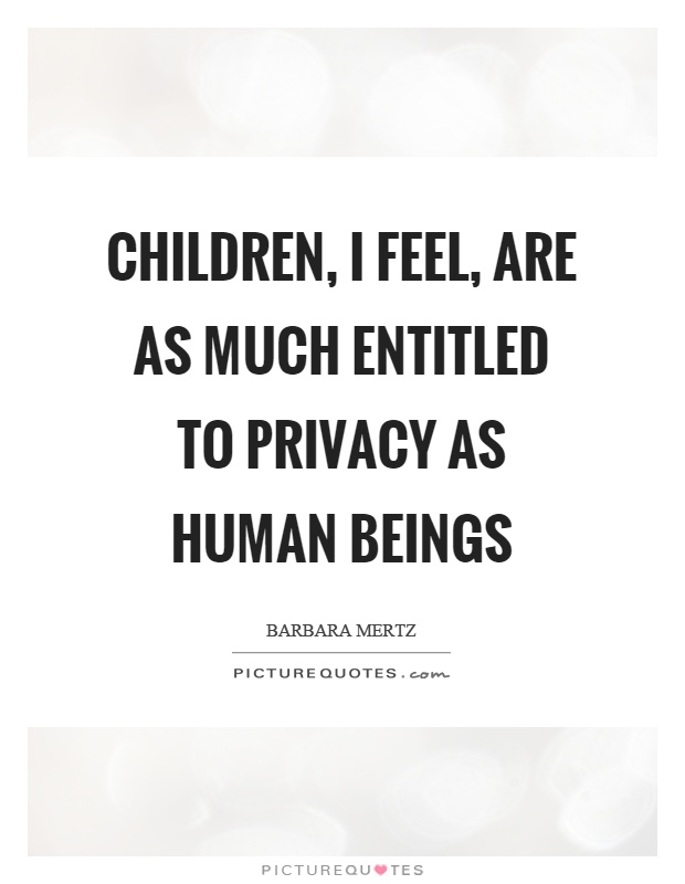 Children, I feel, are as much entitled to privacy as human beings Picture Quote #1