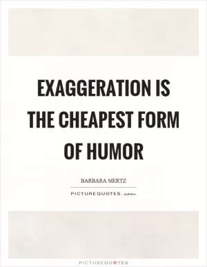 Exaggeration is the cheapest form of humor Picture Quote #1